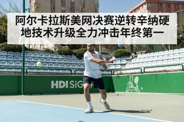 阿尔卡拉斯美网决赛逆转辛纳硬地技术升级全力冲击年终第一
